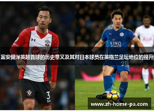 富安健洋英超首球的历史意义及其对日本球员在英格兰足坛地位的提升 富安健洋英超首球的历史意义及其对日本球员在英格兰足坛地位的提升
