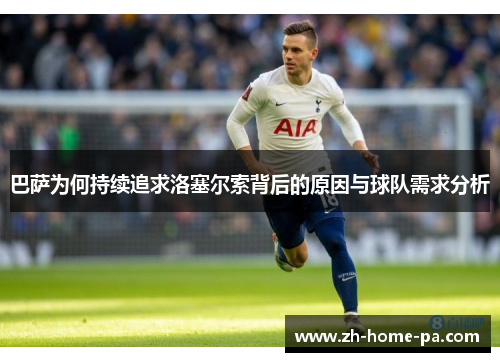 巴萨为何持续追求洛塞尔索背后的原因与球队需求分析