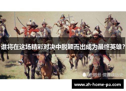 谁将在这场精彩对决中脱颖而出成为最终英雄？