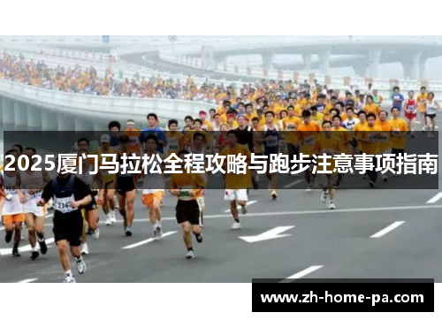 2025厦门马拉松全程攻略与跑步注意事项指南