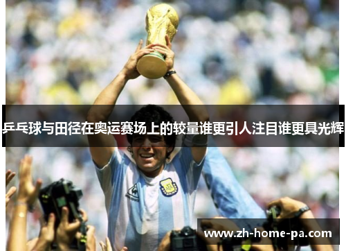 乒乓球与田径在奥运赛场上的较量谁更引人注目谁更具光辉