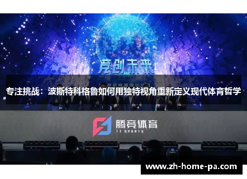 专注挑战：波斯特科格鲁如何用独特视角重新定义现代体育哲学