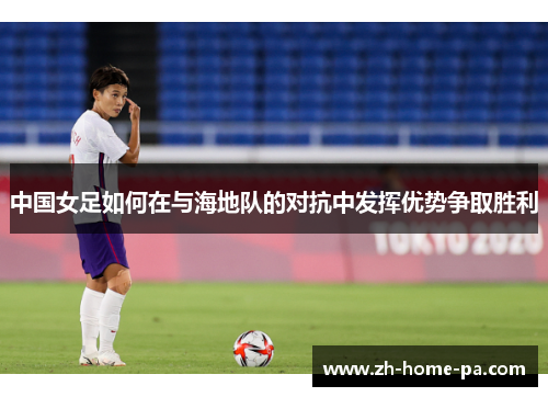 中国女足如何在与海地队的对抗中发挥优势争取胜利