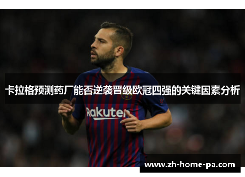 卡拉格预测药厂能否逆袭晋级欧冠四强的关键因素分析 卡拉格预测药厂能否逆袭晋级欧冠四强的关键因素分析