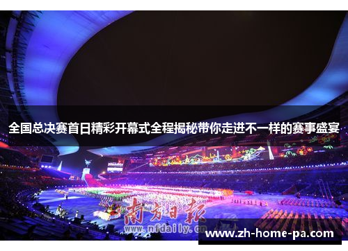 全国总决赛首日精彩开幕式全程揭秘带你走进不一样的赛事盛宴