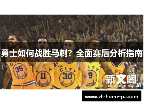 勇士如何战胜马刺?全面赛后分析指南 勇士如何战胜马刺?全面赛后分析指南