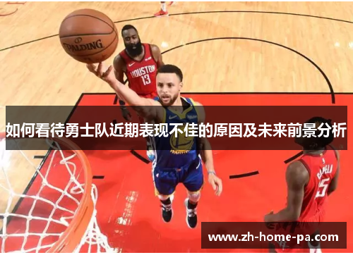 如何看待勇士队近期表现不佳的原因及未来前景分析