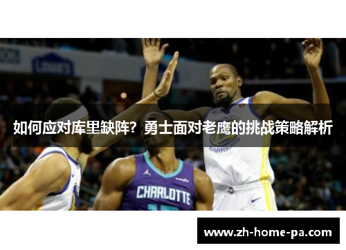 如何应对库里缺阵?勇士面对老鹰的挑战策略解析 如何应对库里缺阵?勇士面对老鹰的挑战策略解析