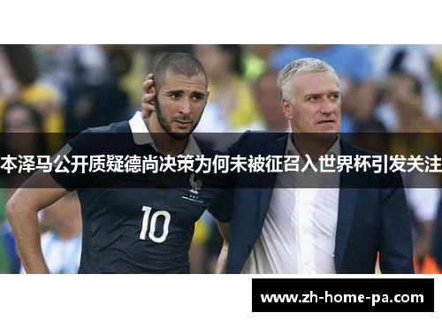 本泽马公开质疑德尚决策为何未被征召入世界杯引发关注