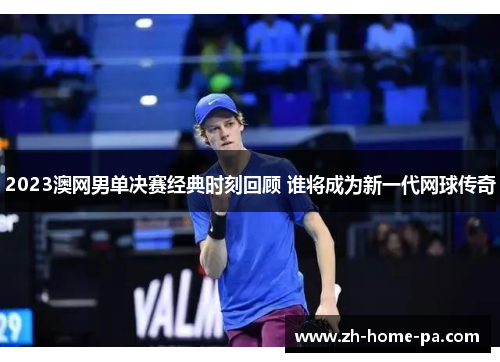 2023澳网男单决赛经典时刻回顾 谁将成为新一代网球传奇