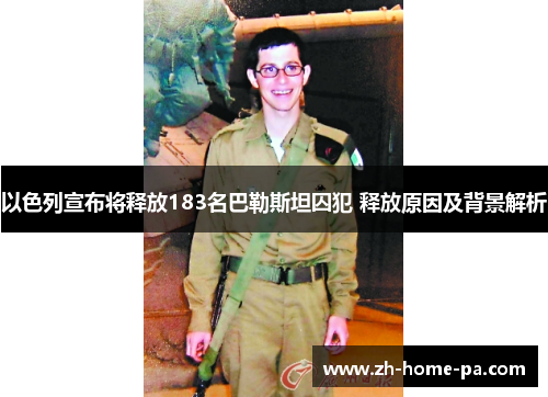 以色列宣布将释放183名巴勒斯坦囚犯 释放原因及背景解析