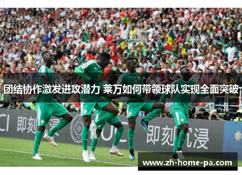 团结协作激发进攻潜力 莱万如何带领球队实现全面突破