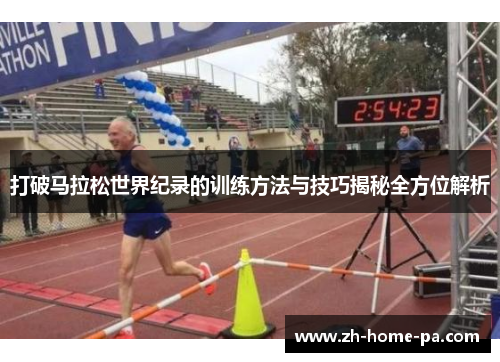 打破马拉松世界纪录的训练方法与技巧揭秘全方位解析 打破马拉松世界纪录的训练方法与技巧揭秘全方位解析