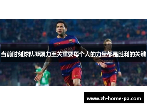 当前时刻球队凝聚力至关重要每个人的力量都是胜利的关键