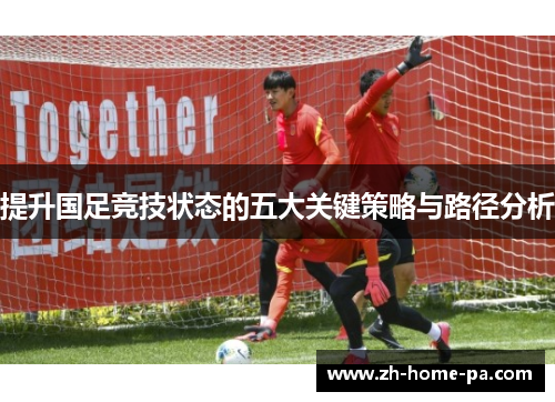 提升国足竞技状态的五大关键策略与路径分析