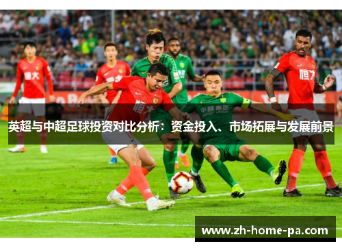 英超与中超足球投资对比分析：资金投入、市场拓展与发展前景