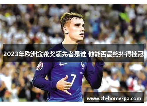 2023年欧洲金靴奖领先者是谁 他能否最终捧得桂冠