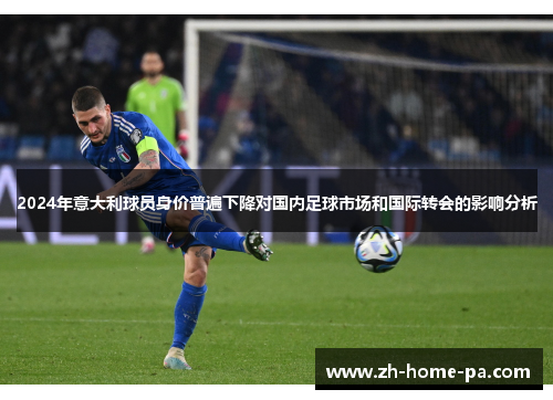 2024年意大利球员身价普遍下降对国内足球市场和国际转会的影响分析