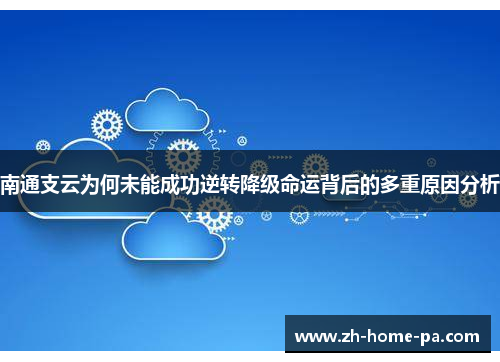 南通支云为何未能成功逆转降级命运背后的多重原因分析 南通支云为何未能成功逆转降级命运背后的多重原因分析