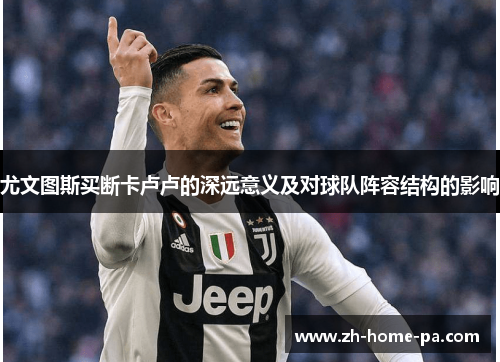 尤文图斯买断卡卢卢的深远意义及对球队阵容结构的影响