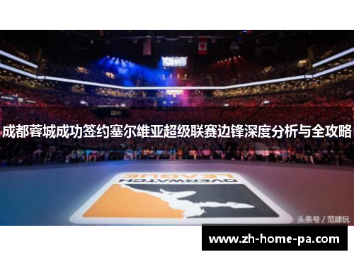 成都蓉城成功签约塞尔维亚超级联赛边锋深度分析与全攻略