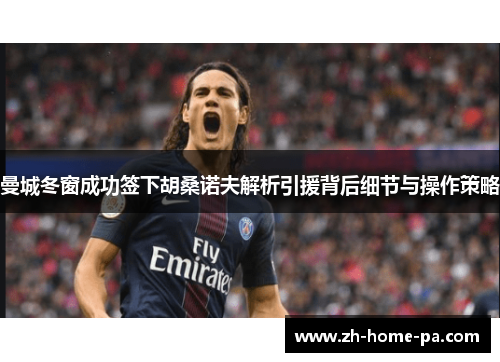 曼城冬窗成功签下胡桑诺夫解析引援背后细节与操作策略