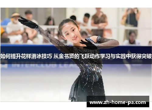如何提升花样滑冰技巧 从金书贤的飞跃动作学习与实践中获得突破