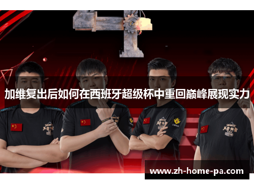 加维复出后如何在西班牙超级杯中重回巅峰展现实力 加维复出后如何在西班牙超级杯中重回巅峰展现实力