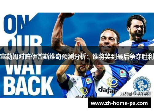 富勒姆对阵伊普斯维奇预测分析：谁将笑到最后争夺胜利