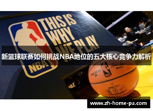新篮球联赛如何挑战NBA地位的五大核心竞争力解析