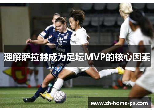 理解萨拉赫成为足坛MVP的核心因素