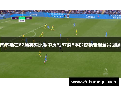 热苏斯在62场英超比赛中贡献57胜5平的惊艳表现全景回顾