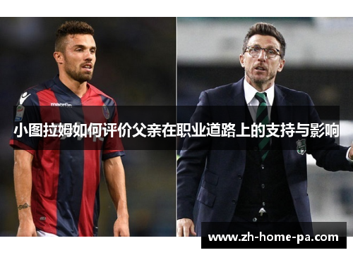 小图拉姆如何评价父亲在职业道路上的支持与影响