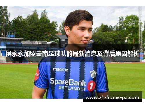 侯永永加盟云南足球队的最新消息及背后原因解析 侯永永加盟云南足球队的最新消息及背后原因解析
