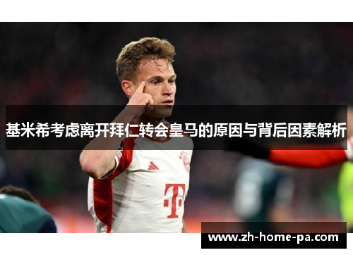 基米希考虑离开拜仁转会皇马的原因与背后因素解析