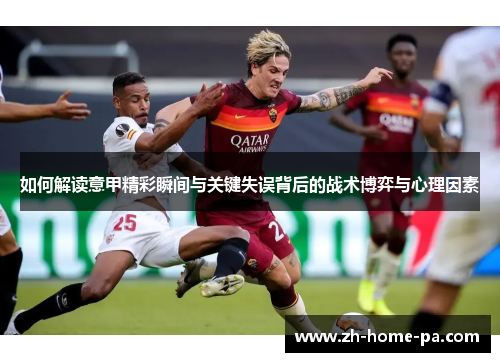 如何解读意甲精彩瞬间与关键失误背后的战术博弈与心理因素