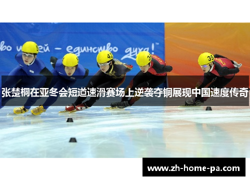 张楚桐在亚冬会短道速滑赛场上逆袭夺铜展现中国速度传奇
