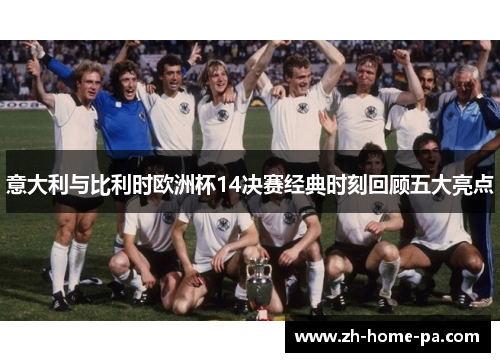 意大利与比利时欧洲杯14决赛经典时刻回顾五大亮点