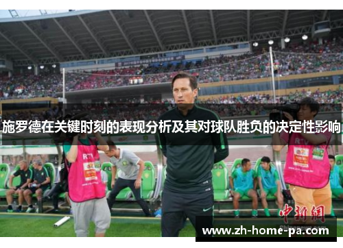 施罗德在关键时刻的表现分析及其对球队胜负的决定性影响