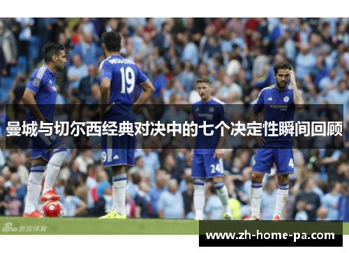 曼城与切尔西经典对决中的七个决定性瞬间回顾