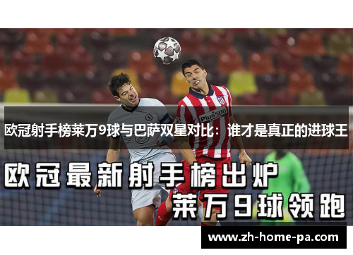 欧冠射手榜莱万9球与巴萨双星对比：谁才是真正的进球王