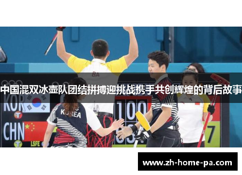 中国混双冰壶队团结拼搏迎挑战携手共创辉煌的背后故事