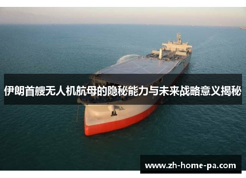 伊朗首艘无人机航母的隐秘能力与未来战略意义揭秘