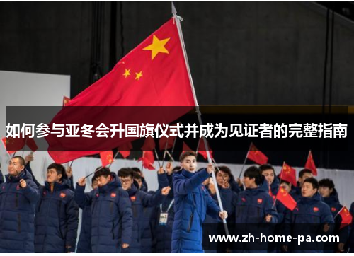 如何参与亚冬会升国旗仪式并成为见证者的完整指南