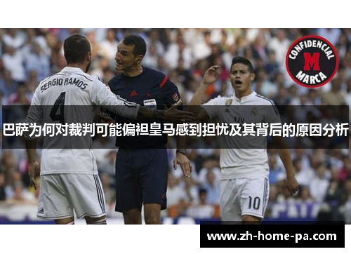 巴萨为何对裁判可能偏袒皇马感到担忧及其背后的原因分析