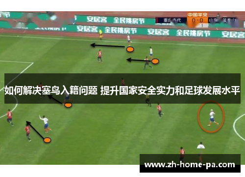 如何解决塞鸟入籍问题 提升国家安全实力和足球发展水平