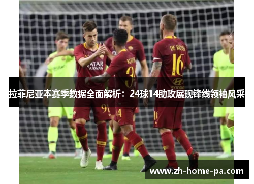 拉菲尼亚本赛季数据全面解析：24球14助攻展现锋线领袖风采