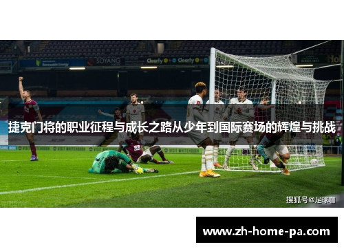 捷克门将的职业征程与成长之路从少年到国际赛场的辉煌与挑战