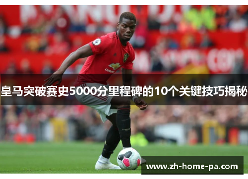皇马突破赛史5000分里程碑的10个关键技巧揭秘