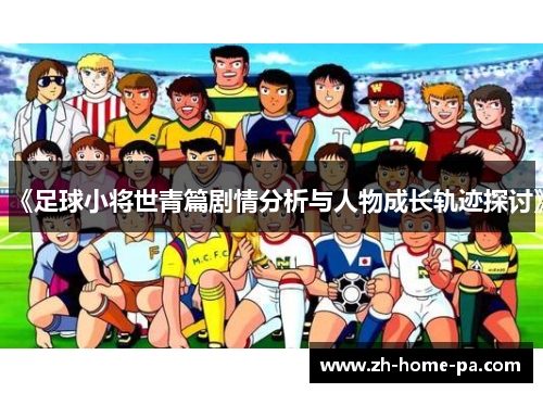 《足球小将世青篇剧情分析与人物成长轨迹探讨》